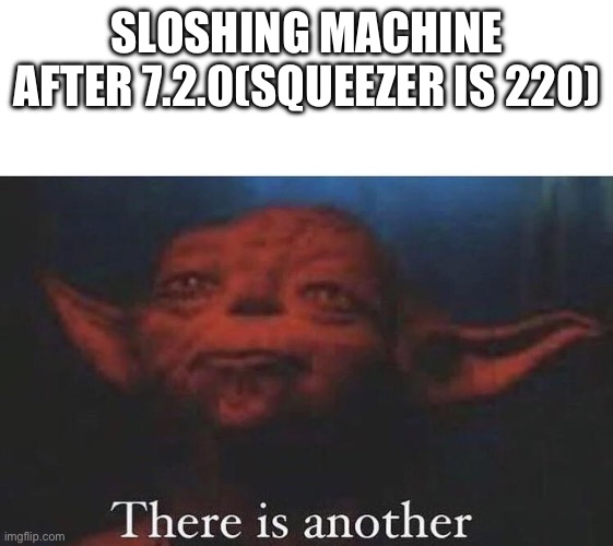 And carbon roller is 160 now | SLOSHING MACHINE AFTER 7.2.0(SQUEEZER IS 220) | image tagged in there is another | made w/ Imgflip meme maker
