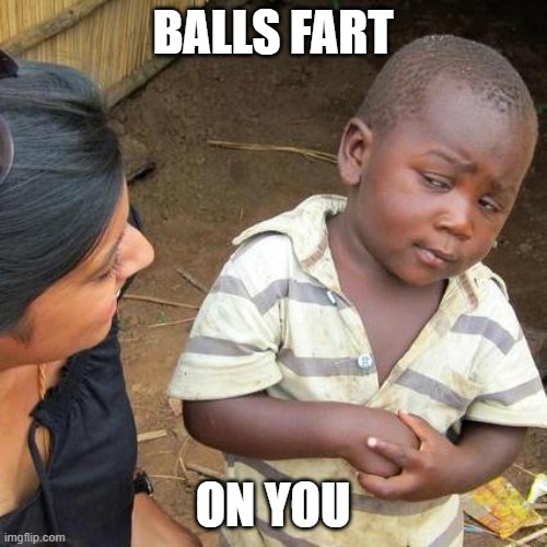 BALLS FART ON YOU | image tagged in memes,third world skeptical kid | made w/ Imgflip meme maker