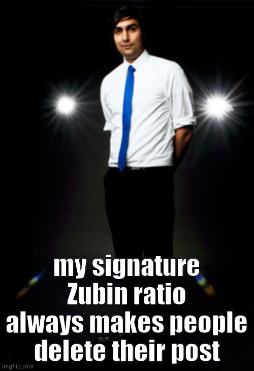 i'm the sigma | my signature Zubin ratio always makes people delete their post | image tagged in zoob | made w/ Imgflip meme maker