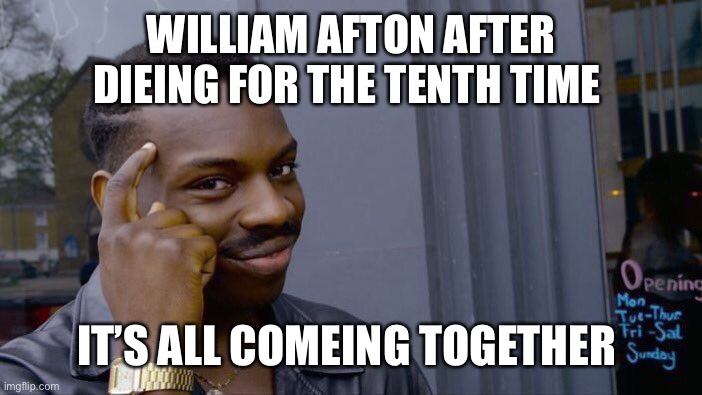 This is very true | WILLIAM AFTON AFTER DIEING FOR THE TENTH TIME; IT’S ALL COMEING TOGETHER | image tagged in memes,roll safe think about it | made w/ Imgflip meme maker