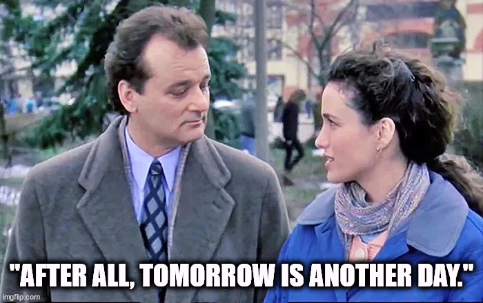 "AFTER ALL, TOMORROW IS ANOTHER DAY." | image tagged in gone with the wind,groundhog day,bill murray | made w/ Imgflip meme maker
