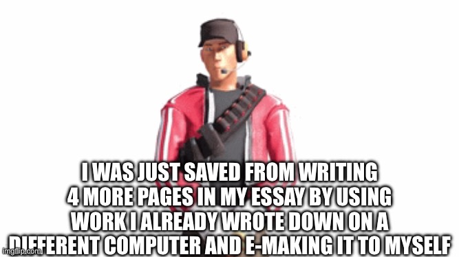 Man, do I LOVE doing schoolwork at 11:44 pm | I WAS JUST SAVED FROM WRITING 4 MORE PAGES IN MY ESSAY BY USING WORK I ALREADY WROTE DOWN ON A DIFFERENT COMPUTER AND E-MAKING IT TO MYSELF | image tagged in scout drip | made w/ Imgflip meme maker