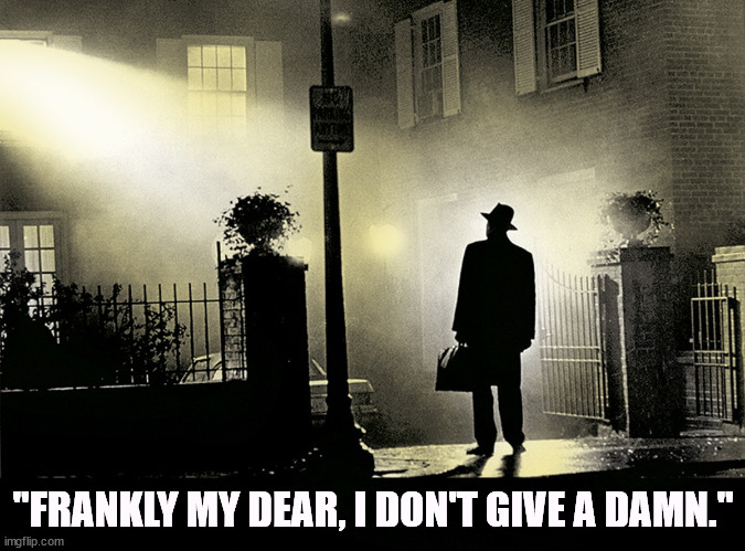 "FRANKLY MY DEAR, I DON'T GIVE A DAMN." | image tagged in gone with the wind,the exorcist | made w/ Imgflip meme maker