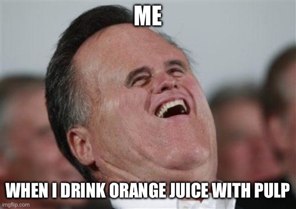 Small Face Romney Meme | ME; WHEN I DRINK ORANGE JUICE WITH PULP | image tagged in memes,small face romney | made w/ Imgflip meme maker