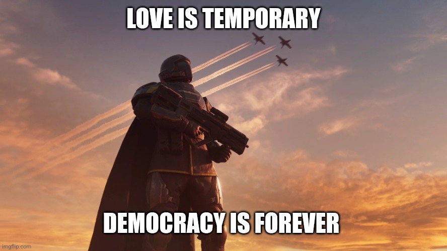 Helldiver | LOVE IS TEMPORARY DEMOCRACY IS FOREVER | image tagged in helldiver | made w/ Imgflip meme maker