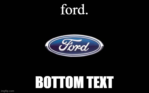 Ford | ford. BOTTOM TEXT | image tagged in ford | made w/ Imgflip meme maker