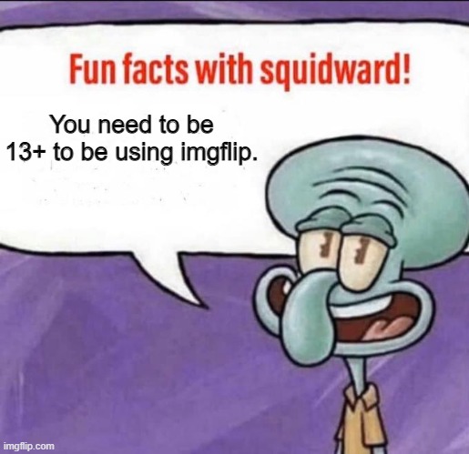 facts | You need to be 13+ to be using imgflip. | image tagged in fun facts with squidward | made w/ Imgflip meme maker