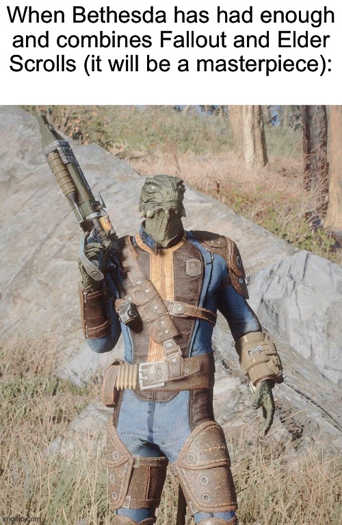 I stumble into a weird subreddit and find this image. Is this a W? | When Bethesda has had enough and combines Fallout and Elder Scrolls (it will be a masterpiece): | made w/ Imgflip meme maker