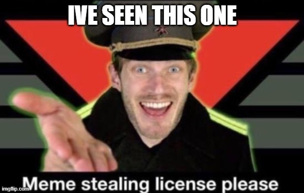 IVE SEEN THIS ONE | image tagged in meme stealing license please | made w/ Imgflip meme maker