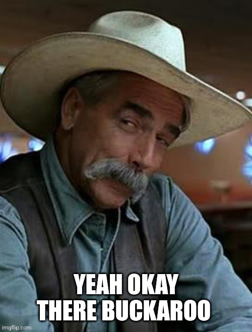 Sam Elliott | YEAH OKAY THERE BUCKAROO | image tagged in sam elliott | made w/ Imgflip meme maker