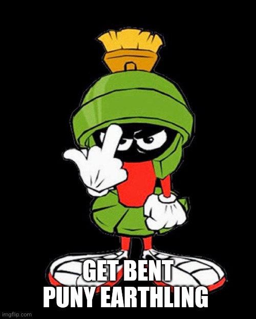 Marvin the Martian | GET BENT PUNY EARTHLING | image tagged in marvin the martian | made w/ Imgflip meme maker