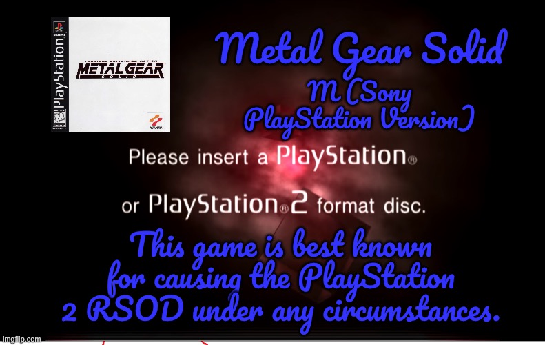 Metal Gear Solid - PS2 RSOD | Metal Gear Solid; M (Sony PlayStation Version); This game is best known for causing the PlayStation 2 RSOD under any circumstances. | image tagged in metal gear solid,playstation,ps1,ps2,deviantart,memes | made w/ Imgflip meme maker