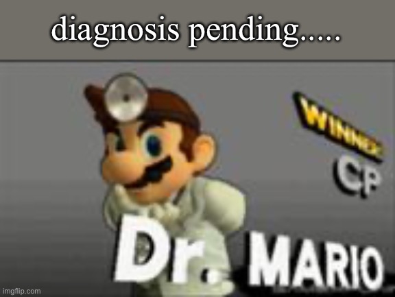 Dr. Mario's Prescription | diagnosis pending..... | image tagged in dr mario's prescription | made w/ Imgflip meme maker