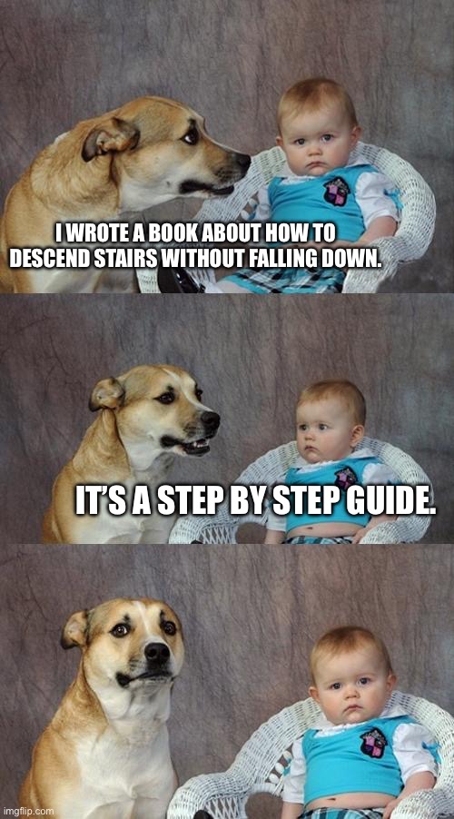 Steps | I WROTE A BOOK ABOUT HOW TO DESCEND STAIRS WITHOUT FALLING DOWN. IT’S A STEP BY STEP GUIDE. | image tagged in memes,dad joke dog | made w/ Imgflip meme maker