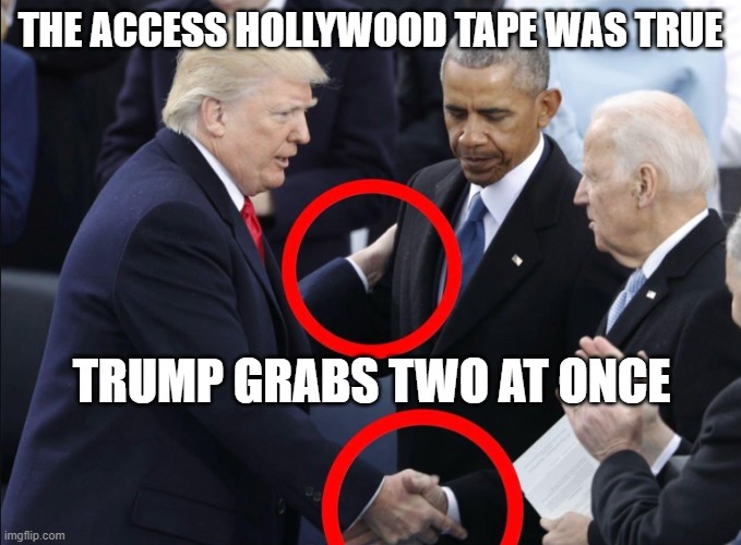 Access Hollywood | THE ACCESS HOLLYWOOD TAPE WAS TRUE; TRUMP GRABS TWO AT ONCE | image tagged in donald trump,trump,obama,barack obama,joe biden,biden | made w/ Imgflip meme maker