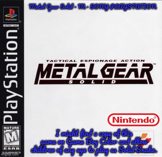 Metal Gear Solid | Metal Gear Solid - M - SONY PLAYSTATION; I might find a copy of this game on Game Boy Color and allow children of any age to play as Solid Snake. | image tagged in metal gear solid,nintendo,gameboy,deviantart,meme,konami | made w/ Imgflip meme maker