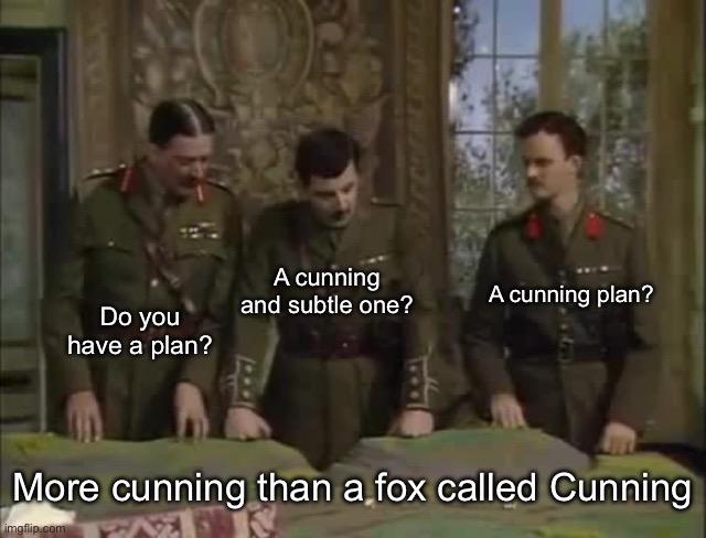Planning with Melchett, Blackadder, and Darling | A cunning and subtle one? A cunning plan? Do you have a plan? More cunning than a fox called Cunning | image tagged in planning with melchett blackadder and darling | made w/ Imgflip meme maker