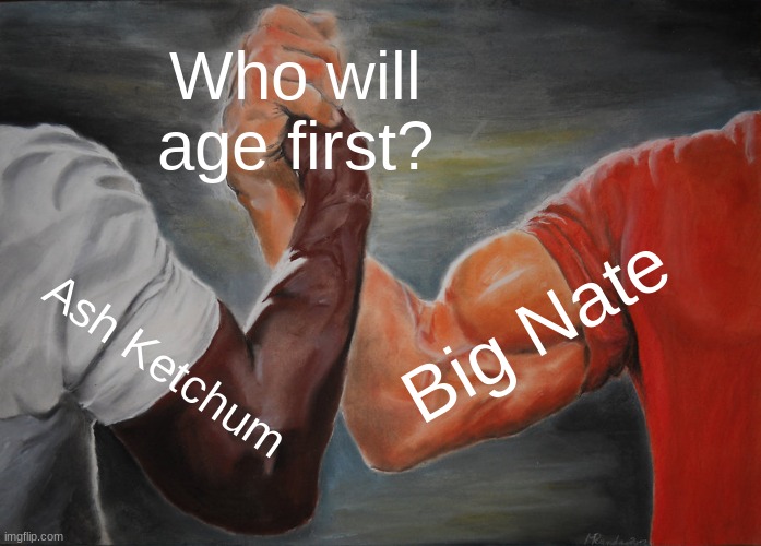 Who do you think? | Who will age first? Big Nate; Ash Ketchum | image tagged in memes,epic handshake | made w/ Imgflip meme maker