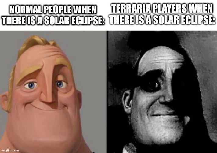 Mothron be coming | NORMAL PEOPLE WHEN THERE IS A SOLAR ECLIPSE:; TERRARIA PLAYERS WHEN THERE IS A SOLAR ECLIPSE: | image tagged in traumatized mr incredible | made w/ Imgflip meme maker