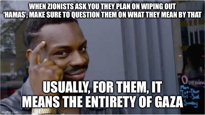 This isn’t even a joke, since to them, basically everything in Gaza is Hamas (including hospitals, schools, residential areas, a | WHEN ZIONISTS ASK YOU THEY PLAN ON WIPING OUT ‘HAMAS’, MAKE SURE TO QUESTION THEM ON WHAT THEY MEAN BY THAT; USUALLY, FOR THEM, IT MEANS THE ENTIRETY OF GAZA | image tagged in british rapper | made w/ Imgflip meme maker