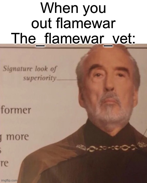 I had to tell bro I was just messing with him | When you out flamewar The_flamewar_vet: | image tagged in signature look of superiority | made w/ Imgflip meme maker