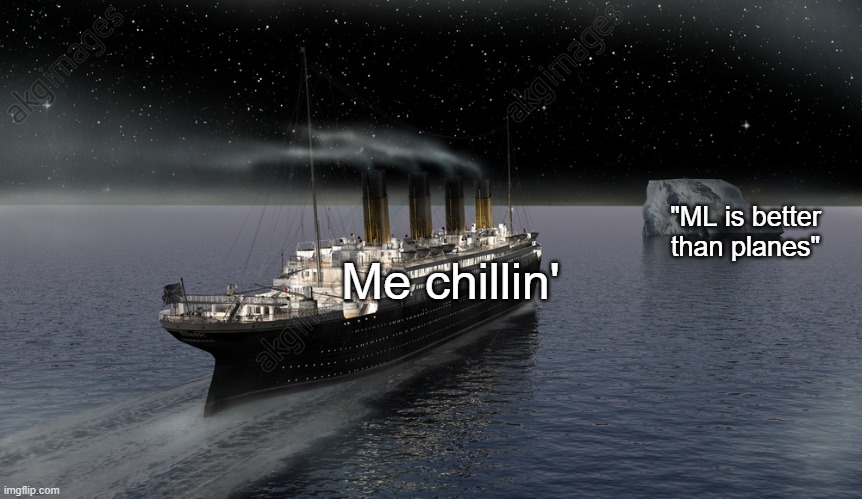 WHY | "ML is better than planes"; Me chillin' | image tagged in titanic approaching the iceberg,memes,school,school memes | made w/ Imgflip meme maker