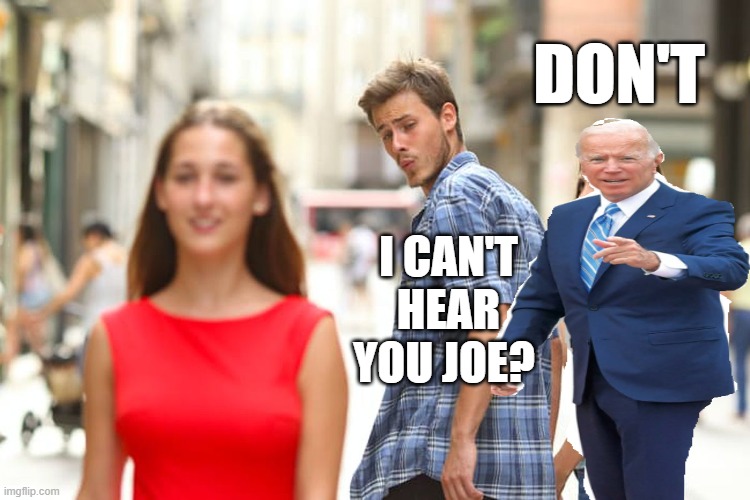 Distracted Boyfriend | DON'T; I CAN'T HEAR YOU JOE? | image tagged in memes,distracted boyfriend | made w/ Imgflip meme maker