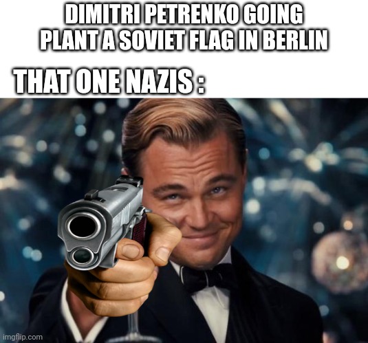 Leonardo Dicaprio Cheers | DIMITRI PETRENKO GOING PLANT A SOVIET FLAG IN BERLIN; THAT ONE NAZIS : | image tagged in memes,leonardo dicaprio cheers | made w/ Imgflip meme maker