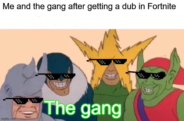 The Fortnite Gang | Me and the gang after getting a dub in Fortnite; The gang | image tagged in memes,me and the boys | made w/ Imgflip meme maker