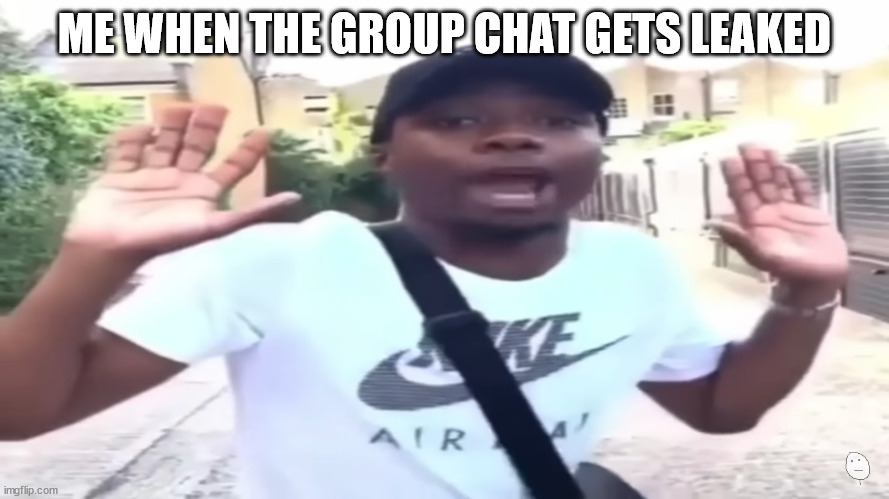 I’m innocent I swear | ME WHEN THE GROUP CHAT GETS LEAKED | image tagged in i m innocent i swear | made w/ Imgflip meme maker