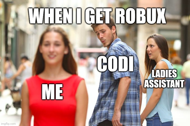 When I Get Rbx | WHEN I GET ROBUX; CODI; LADIES
ASSISTANT; ME | image tagged in memes,distracted boyfriend | made w/ Imgflip meme maker