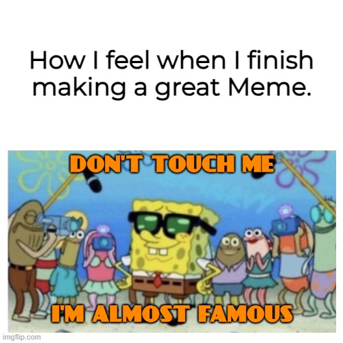 Don't Touch Me I'm Almost Famous Spongebob | How I feel when I finish
making a great Meme. | image tagged in don't touch me i'm almost famous spongebob | made w/ Imgflip meme maker