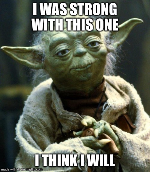 Star Wars Yoda Meme | I WAS STRONG WITH THIS ONE; I THINK I WILL | image tagged in memes,star wars yoda | made w/ Imgflip meme maker