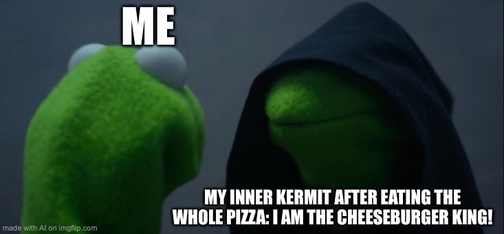Evil Kermit | ME; MY INNER KERMIT AFTER EATING THE WHOLE PIZZA: I AM THE CHEESEBURGER KING! | image tagged in memes,evil kermit | made w/ Imgflip meme maker
