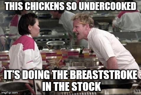 Angry Chef Gordon Ramsay Meme | THIS CHICKENS SO UNDERCOOKED IT'S DOING THE BREASTSTROKE IN THE STOCK | image tagged in memes,angry chef gordon ramsay | made w/ Imgflip meme maker