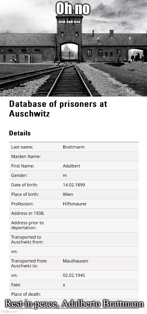 I had no idea my username was an Auschwitz prisoner | Oh no; Rest in peace, Adalberto Brattmann | image tagged in auschwitz,prisoner,brattmann,rest in peace,never forget | made w/ Imgflip meme maker