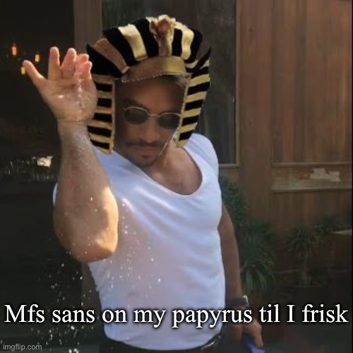 Egyptian Salt Bae | Mfs sans on my papyrus til I frisk | image tagged in egyptian salt bae | made w/ Imgflip meme maker