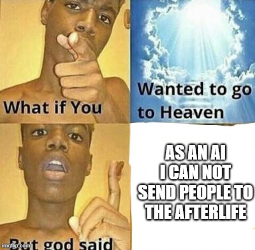 What if you wanted to go to Heaven | AS AN AI I CAN NOT SEND PEOPLE TO THE AFTERLIFE | image tagged in what if you wanted to go to heaven | made w/ Imgflip meme maker