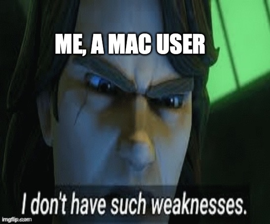 i dont have such weaknesses | ME, A MAC USER | image tagged in i dont have such weaknesses | made w/ Imgflip meme maker