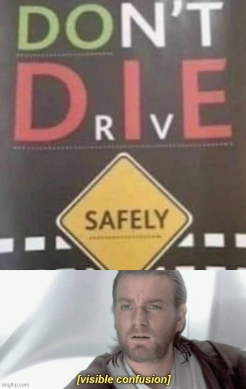 Die safely people. | image tagged in visible confusion | made w/ Imgflip meme maker