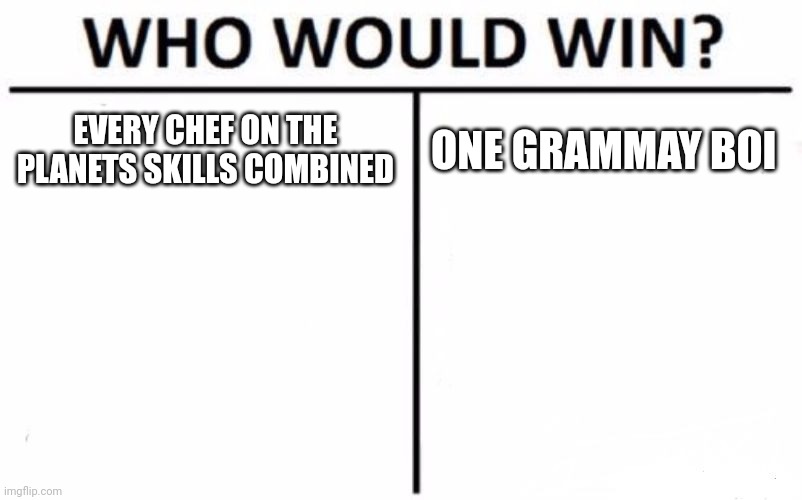 Who Would Win? Meme | EVERY CHEF ON THE PLANETS SKILLS COMBINED ONE GRAMMAY BOI | image tagged in memes,who would win | made w/ Imgflip meme maker