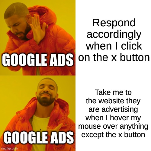 Google Ads in a nutshell | Respond accordingly when I click on the x button; GOOGLE ADS; Take me to the website they are advertising when I hover my mouse over anything except the x button; GOOGLE ADS | image tagged in memes,drake hotline bling | made w/ Imgflip meme maker