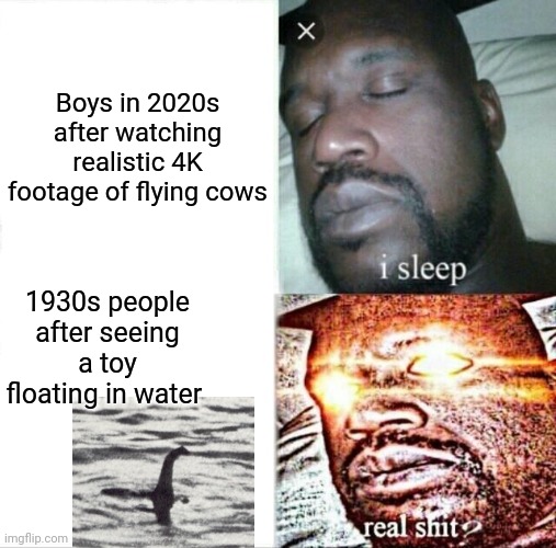 Can't even prove aliens these days. | Boys in 2020s after watching realistic 4K footage of flying cows; 1930s people after seeing a toy floating in water | image tagged in memes,sleeping shaq | made w/ Imgflip meme maker