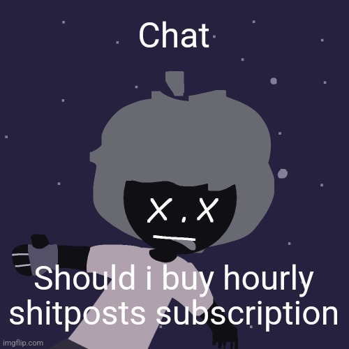 ded in space :o | Chat; Should i buy hourly shitposts subscription | image tagged in ded in space o | made w/ Imgflip meme maker