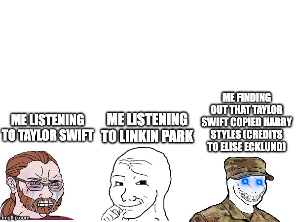 such a proof that Taylor Swift copyrighted Harry styles indirectly | ME FINDING OUT THAT TAYLOR SWIFT COPIED HARRY STYLES (CREDITS TO ELISE ECKLUND); ME LISTENING TO LINKIN PARK; ME LISTENING TO TAYLOR SWIFT | image tagged in taylor swift,sucks,ass | made w/ Imgflip meme maker