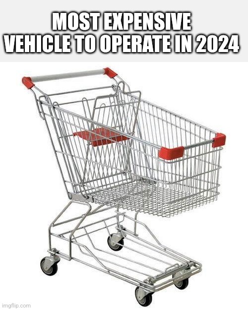 shopping cart | MOST EXPENSIVE VEHICLE TO OPERATE IN 2024 | image tagged in shopping cart | made w/ Imgflip meme maker