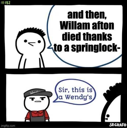 meme, can't think of a title | and then, Willam afton died thanks to a springlock- | image tagged in sir this is a wendy's,fnaf | made w/ Imgflip meme maker