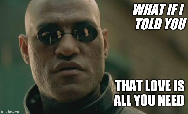 Love is all you need | WHAT IF I 
TOLD YOU; THAT LOVE IS
ALL YOU NEED | image tagged in memes,matrix morpheus,funny memes | made w/ Imgflip meme maker