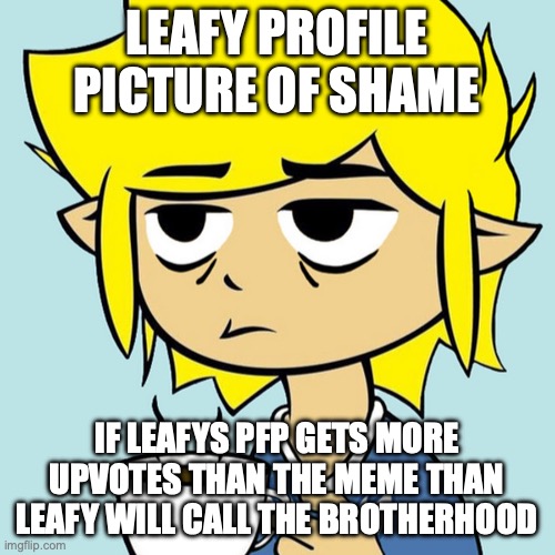 LeafyIsntHere | LEAFY PROFILE PICTURE OF SHAME IF LEAFYS PFP GETS MORE UPVOTES THAN THE MEME THAN LEAFY WILL CALL THE BROTHERHOOD | image tagged in leafyisnthere | made w/ Imgflip meme maker