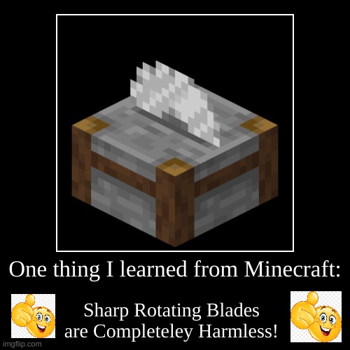 See, Minecraft Teaches you Stuff. | One thing I learned from Minecraft: | Sharp Rotating Blades are Completeley Harmless! | image tagged in funny,demotivationals,minecraft,minecraft memes,stonecutter,safe | made w/ Imgflip demotivational maker